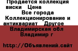  Продается коллекция виски › Цена ­ 3 500 000 - Все города Коллекционирование и антиквариат » Другое   . Владимирская обл.,Владимир г.